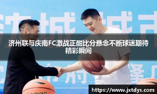 济州联与庆南FC激战正酣比分悬念不断球迷期待精彩瞬间