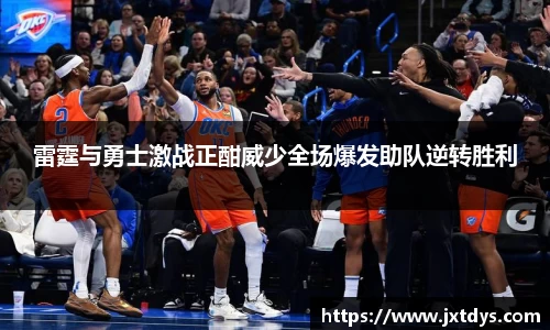 雷霆与勇士激战正酣威少全场爆发助队逆转胜利