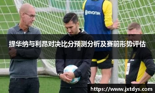 提华纳与利昂对决比分预测分析及赛前形势评估