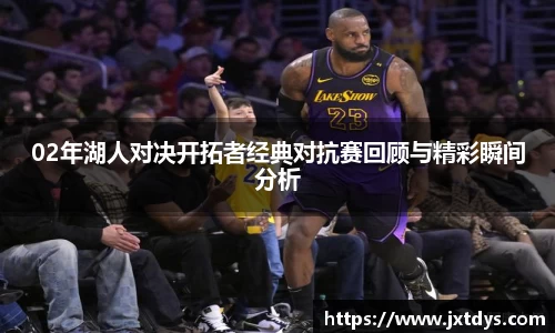 02年湖人对决开拓者经典对抗赛回顾与精彩瞬间分析